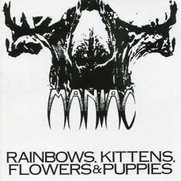 MANIAC - Rainbows, Kittens, Flowers & Puppies - CD